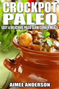 Crockpot Paleo: Easy & Delicious Paleo Slow Cooker Meals Aimee Anderson Author