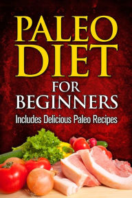 Paleo Diet For Beginners: Includes Delicious Paleo Recipes A.J. Parker Author