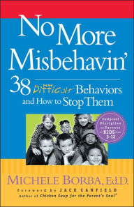 No More Misbehavin': 38 Difficult Behaviors and How to Stop Them Michele Borba Author