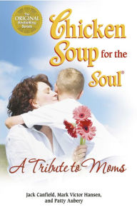 Chicken Soup for the Soul A Tribute to Moms Jack Canfield Author