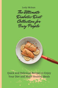 The Ultimate Diabetic Diet Collection for Busy People: Quick and Delicious Recipes to Enjoy Your Diet and Make Healthy Meals Lesly Mclean Author