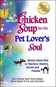 Chicken Soup for the Pet Lover's Soul: Stories About Pets as Teachers, Healers, Heroes and Friends Jack Canfield Author