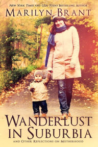 Wanderlust in Suburbia and Other Reflections on Motherhood Marilyn Brant Author