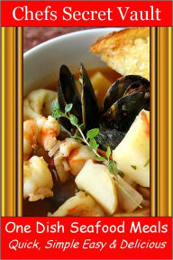 One Dish Seafood Meals - Quick, Simple Easy & Delicious Chefs Secret Vault Author