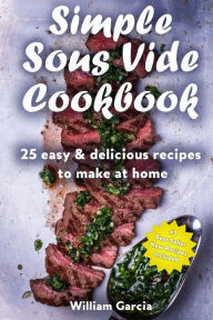 Simple Sous Vide Cookbook: 25 Easy & Delicious Recipes to Make at Home William Garcia Author
