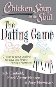 Chicken Soup for the Soul: The Dating Game: 101 Stories about Looking for Love and Finding Fairytale Romance! Jack Canfield Author