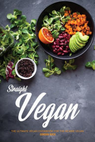 Straight Vegan: The Ultimate Vegan Cookbook for the Newbie Vegan Gordon Rock Author