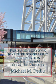 Paris and Tokyo - a joyful photographic presentation: With a preamble about the Universe Michael M. Dediu Author