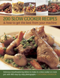 200 Slow Cooker Recipes & how to get the best from your machine: Delicious Mouthwatering Dishes to Make in a Slow Cooker or Crock Pot with 900 Step-by