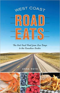 West Coast Road Eats: The Best Road Food from San Diego to the Canadian Border Anna Roth Author