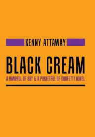 Black Cream: A Handful of Sky & a Pocketful of Confetti Novel Kenny Attaway Author