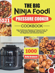 The Big Ninja Foodi Pressure Cooker Cookbook: Easy & Delicious Recipes to Pressure Cook, Air Fry, Slow Cook, Dehydrate, and much more (for Beg