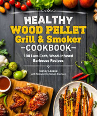 Healthy Wood Pellet Grill & Smoker Cookbook: 100 Low-Carb Wood-Infused Barbecue Recipes Nancy Loseke Author