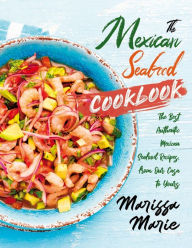 The Mexican Seafood Cookbook: The Best Authentic Mexican Seafood Recipes, from Our Casa to Yours Marissa Marie Author