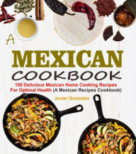 Mexican Cookbook: 100 Delicious Mexican Home Cooking Recipes For Optimal Health (A Mexican Recipes Cookbook) Javier González Author