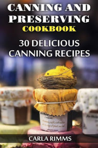 Canning and Preserving Cookbook: 30 Delicious Canning Recipes: (Canning Recipes, Canning Cookbook) Carla Rimms Author