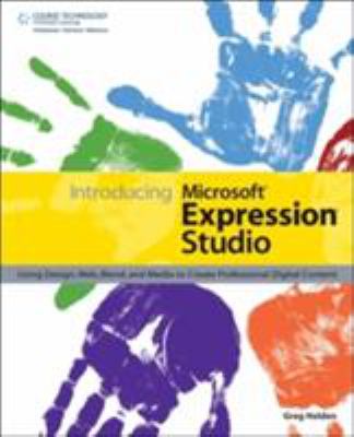 Introducing Microsoft Expression Studio : Using Design, Web, Blend, and Media to Create Professional Digital Content by Greg Holden