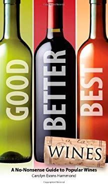 Good, Better, Best Wines : A No-Nonsense Guide to Popular Wines by Carolyn Evans Hammond
