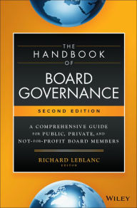 The Handbook of Board Governance: A Comprehensive Guide for Public, Private, and Not-for-Profit Board Members Richard Leblanc Editor