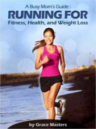 Busy Mom's Guide: Running for Fitness, Weight Loss & Health Grace Masters Author