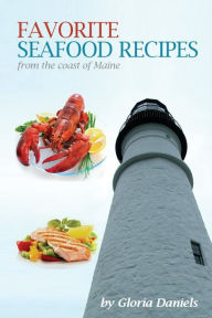 Favorite Seafood Recipes From the Coast of Maine Gloria Daniels Author
