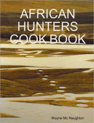 African Hunters Cook Book Wayne Mc Naughton Author
