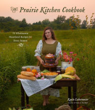 The Prairie Kitchen Cookbook: 75 Wholesome Heartland Recipes for Every Season Kayla Lobermeier Author