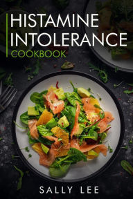Histamine Intolerance Cookbook: Low-Histamine Breakfast, Snacks, Appetizers, Soups, Main Course and Dessert Recipes for Histamine Intolerance Sally Le
