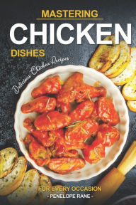 Mastering Chicken Dishes: Delicious Chicken Recipes for Every Occasion Penelope Rane Author