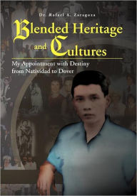 Blended Heritage and Cultures: My Appointment with Destiny from Natividad to Dover Rafael A. Zaragoza Author