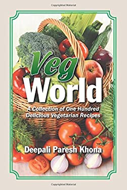 Veg World : A Collection of One Hundred Delicious Vegetarian Recipes by Deepali Paresh Khona