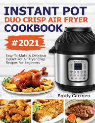 Instant Pot Duo Crisp Air Fryer Cookbook #2021: Easy-To-Make & Delicious Instant Pot Air Fryer Crisp Recipes For Beginners Carmen Emily Author