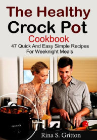 Crock Pot Delicacies: 47 Quick and Easy Simple Recipes for Weeknight Meals Rina S. Gritton Author