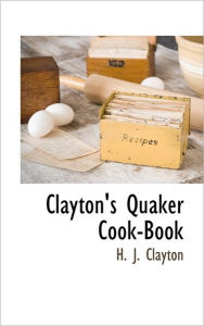 Clayton's Quaker Cook-Book H. J. Clayton Author