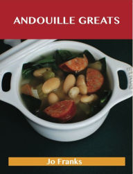 Andouille Greats: Delicious Andouille Recipes, The Top 77 Andouille Recipes Jo Franks Author