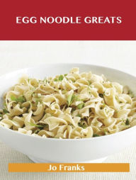 Egg Noodle Greats: Delicious Egg Noodle Recipes, The Top 52 Egg Noodle Recipes Jo Franks Author