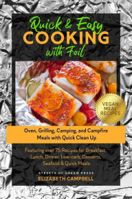 Quick & Easy Cooking with Foil: Oven, Grilling, Camping, and Campfire Meals with Quick Clean Up - Featuring over 75 Recipes for Breakfast, Lunch, Dinn