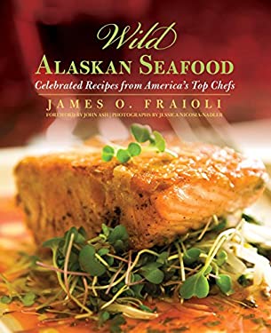 Wild Alaskan Seafood : Celebrated Recipes from America's Top Chefs by James O. Fraioli