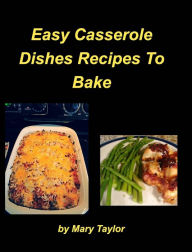 Easy Casserole Dishes To Bake: Casseroles Chicken Beef Clam Green Bean Family Easy Bake Mary Taylor Author