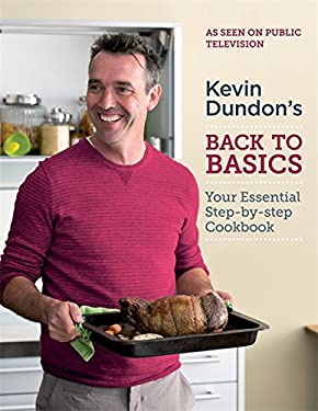 Kevin Dundon's - Back to Basics : Your Essential Step-by-Step Cookbook by Kevin Dundon