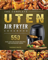 The Complete Uten Air Fryer Cookbook: 550 Easy and Delicious Recipes for Advanced Users Thomas White Author