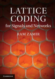 Lattice Coding for Signals and Networks: A Structured Coding Approach to Quantization, Modulation and Multiuser Information Theory Ram Zamir Author