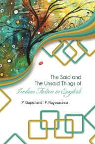 The Said and The Unsaid Things of Indian Fiction in English P. Gopichand Author