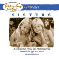 Chicken Soup for the Soul Celebrates Sisters: A Collection in Words and Photographs Jack Canfield Author