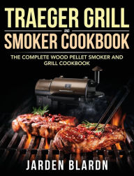 Traeger Grill & Smoker Cookbook: The Complete Wood Pellet Smoker and Grill Cookbook Jarden Blardn Author