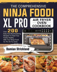 The Comprehensive Ninja Foodi XL Pro Air Fryer Oven Cookbook: Over 200 Easy And Mouthwatering Recipes To Feed Your Family Healthy With Your Ninja Food