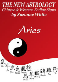 ARIES - THE NEW ASTROLOGY - CHINESE AND WESTERN ZODIAC SIGNS BLENDED Suzanne White Author