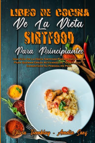 Libro De Cocina De La Dieta Sirtfood Para Principiantes: Una GuÃa De La Dieta Sirtfood Para Principiantes Para Quemar Grasa Activando Su Gen Flaco Y