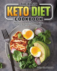 The Basic Keto Diet Cookbook: Delicious and Healthy Keto Recipes to Kick Start A Healthy Lifestyle John Creekmore Author