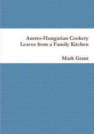 Austro-Hungarian Cookery: Leaves from a Family Kitchen Mark Grant Author